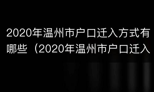 2020年温州市户口迁入方式有哪些（2020年温州市户口迁入方式有哪些呢）