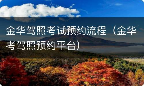 金华驾照考试预约流程（金华考驾照预约平台）