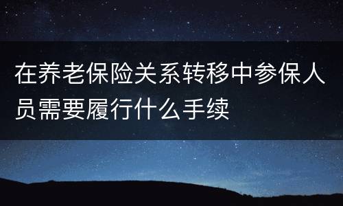 在养老保险关系转移中参保人员需要履行什么手续
