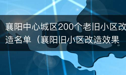 襄阳中心城区200个老旧小区改造名单（襄阳旧小区改造效果图）