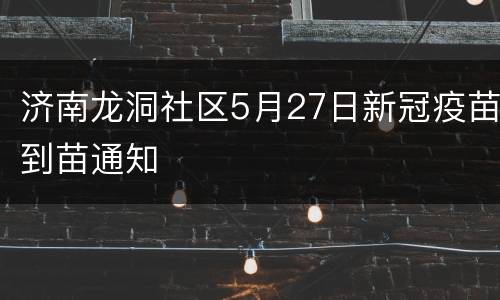 济南龙洞社区5月27日新冠疫苗到苗通知