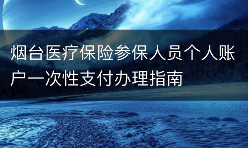 烟台医疗保险参保人员个人账户一次性支付办理指南