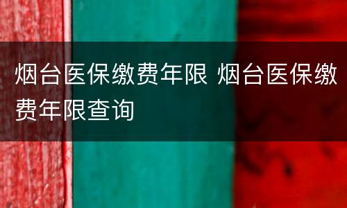 烟台医保缴费年限 烟台医保缴费年限查询