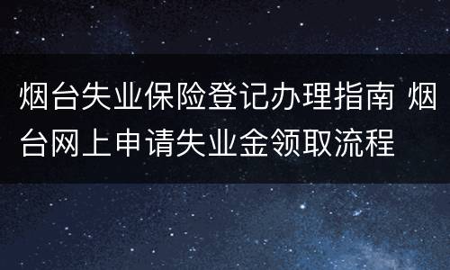 烟台失业保险登记办理指南 烟台网上申请失业金领取流程