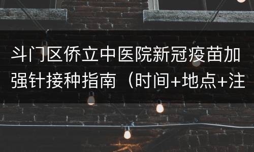 斗门区侨立中医院新冠疫苗加强针接种指南（时间+地点+注意事项）