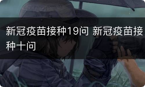 新冠疫苗接种19问 新冠疫苗接种十问