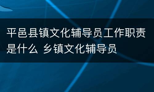 平邑县镇文化辅导员工作职责是什么 乡镇文化辅导员