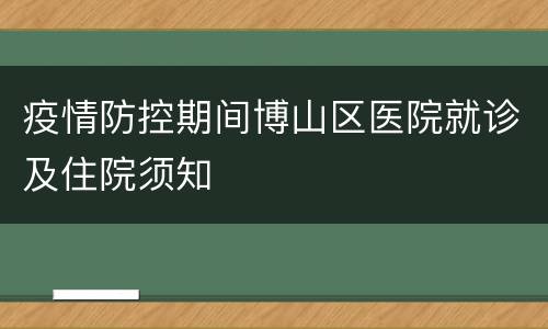 疫情防控期间博山区医院就诊及住院须知