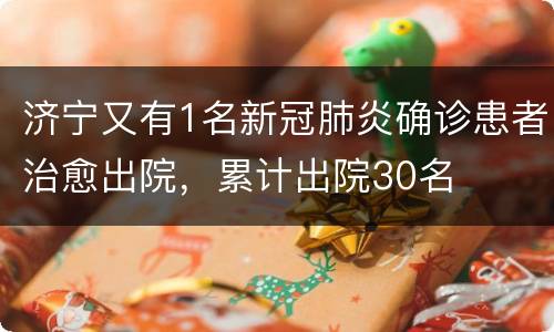 济宁又有1名新冠肺炎确诊患者治愈出院，累计出院30名