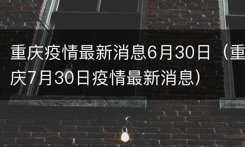 重庆疫情最新消息6月30日（重庆7月30日疫情最新消息）
