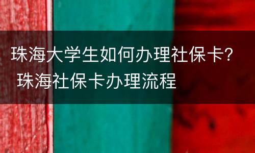 珠海大学生如何办理社保卡？ 珠海社保卡办理流程