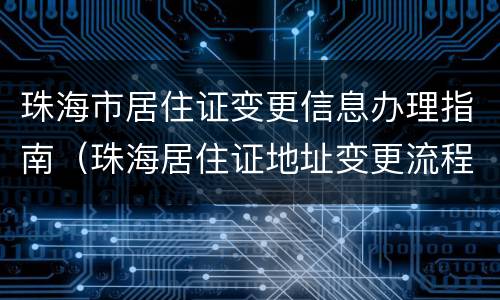 珠海市居住证变更信息办理指南（珠海居住证地址变更流程）