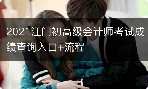 2021江门初高级会计师考试成绩查询入口+流程