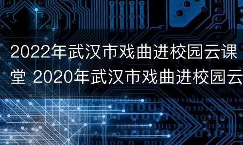 2022年武汉市戏曲进校园云课堂 2020年武汉市戏曲进校园云课堂