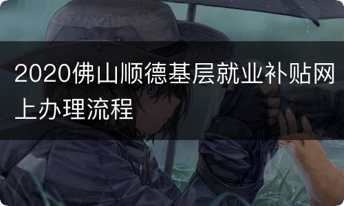 2020佛山顺德基层就业补贴网上办理流程