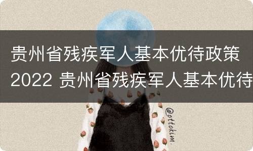 贵州省残疾军人基本优待政策2022 贵州省残疾军人基本优待政策2022规定