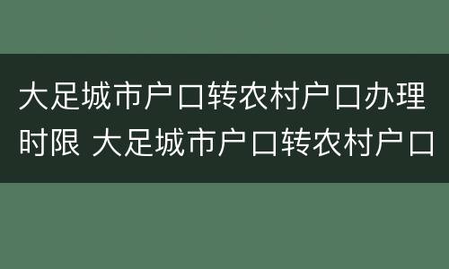大足城市户口转农村户口办理时限 大足城市户口转农村户口办理时限是多久