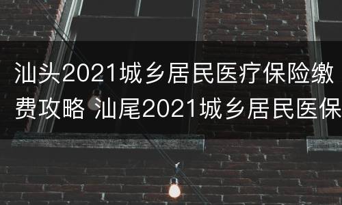 汕头2021城乡居民医疗保险缴费攻略 汕尾2021城乡居民医保