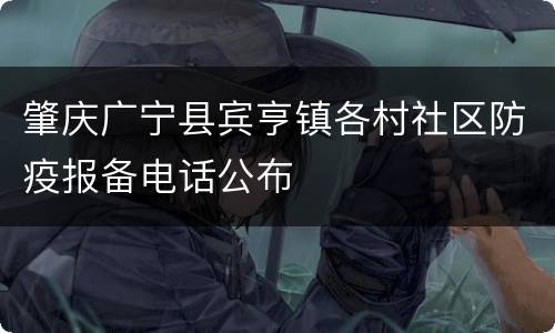 肇庆广宁县宾亨镇各村社区防疫报备电话公布