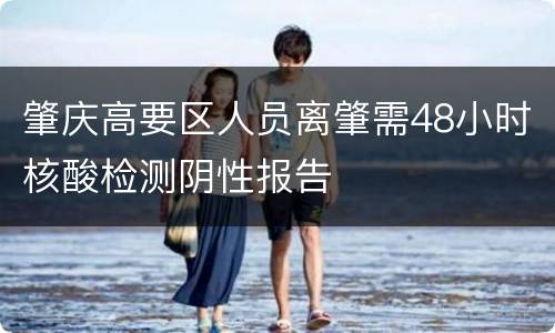肇庆高要区人员离肇需48小时核酸检测阴性报告