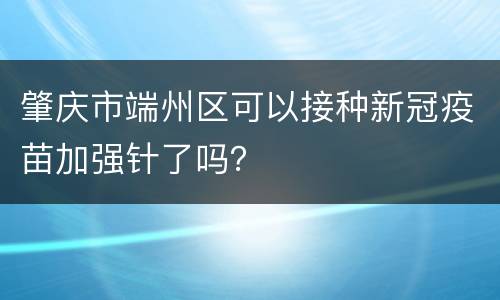 肇庆市端州区可以接种新冠疫苗加强针了吗？
