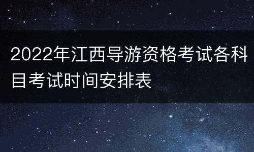 2022年江西导游资格考试各科目考试时间安排表