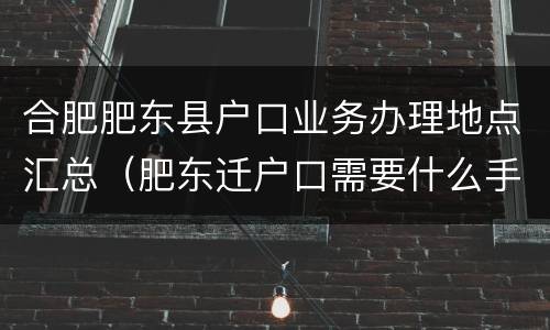 合肥肥东县户口业务办理地点汇总（肥东迁户口需要什么手续）