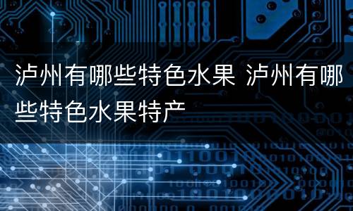 泸州有哪些特色水果 泸州有哪些特色水果特产