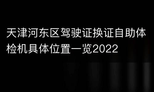 天津河东区驾驶证换证自助体检机具体位置一览2022