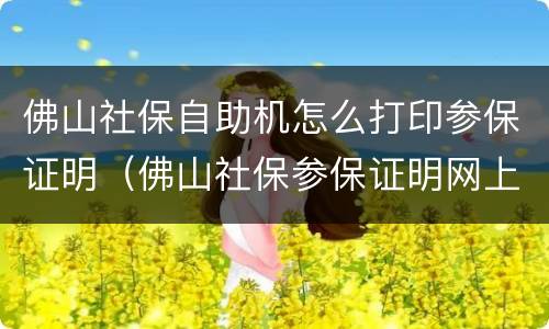 佛山社保自助机怎么打印参保证明（佛山社保参保证明网上打印）