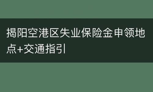 揭阳空港区失业保险金申领地点+交通指引