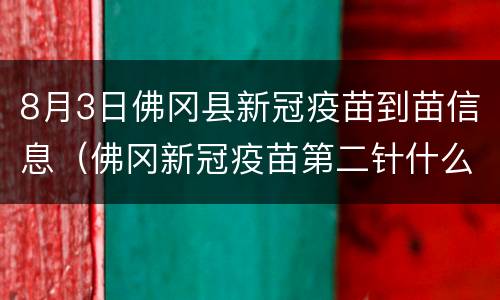 8月3日佛冈县新冠疫苗到苗信息（佛冈新冠疫苗第二针什么时候有号）
