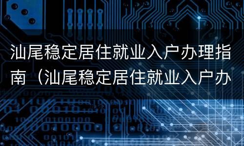 汕尾稳定居住就业入户办理指南（汕尾稳定居住就业入户办理指南最新）
