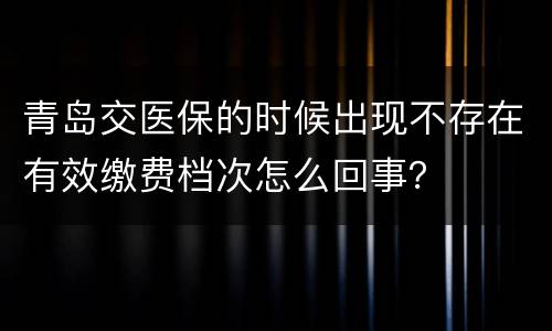 青岛交医保的时候出现不存在有效缴费档次怎么回事？