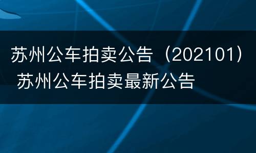 苏州公车拍卖公告（202101） 苏州公车拍卖最新公告