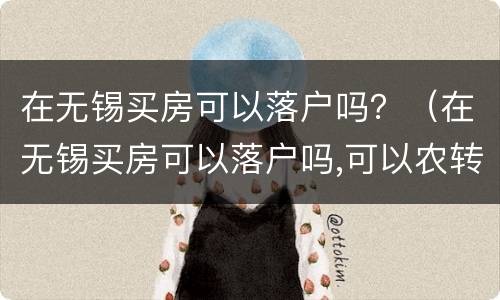 在无锡买房可以落户吗？（在无锡买房可以落户吗,可以农转非吗）