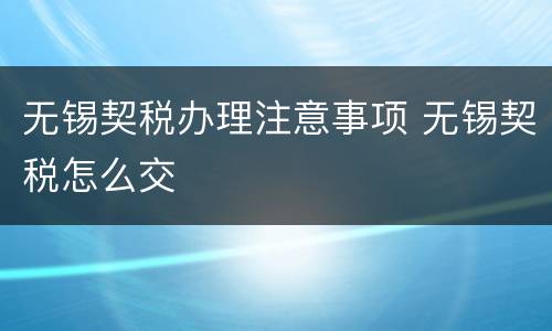 无锡契税办理注意事项 无锡契税怎么交
