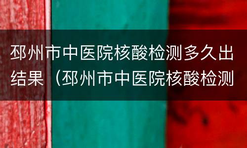 邳州市中医院核酸检测多久出结果（邳州市中医院核酸检测多久出结果的）