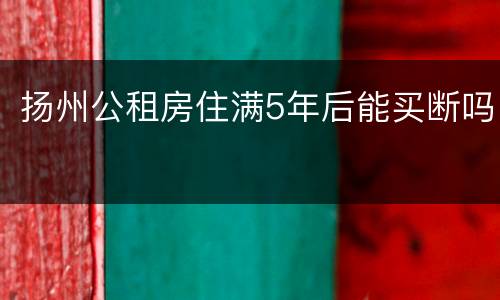 扬州公租房住满5年后能买断吗