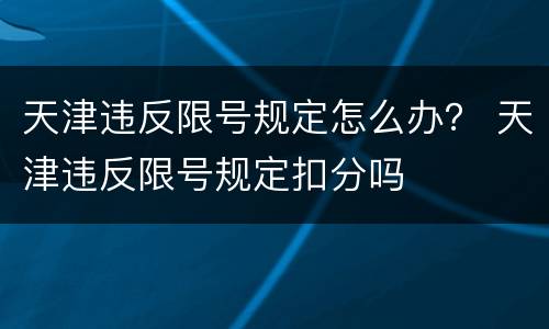 天津违反限号规定怎么办？ 天津违反限号规定扣分吗