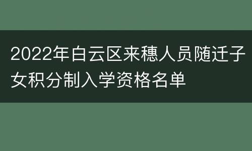 2022年白云区来穗人员随迁子女积分制入学资格名单