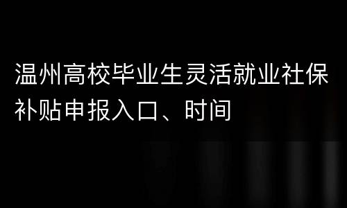 温州高校毕业生灵活就业社保补贴申报入口、时间