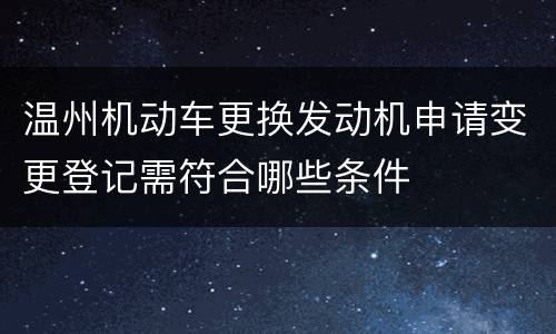 温州机动车更换发动机申请变更登记需符合哪些条件