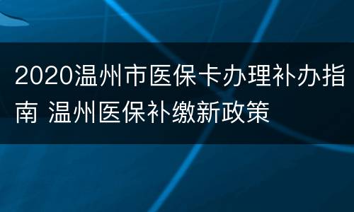 2020温州市医保卡办理补办指南 温州医保补缴新政策