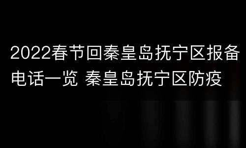 2022春节回秦皇岛抚宁区报备电话一览 秦皇岛抚宁区防疫