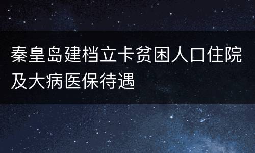 秦皇岛建档立卡贫困人口住院及大病医保待遇