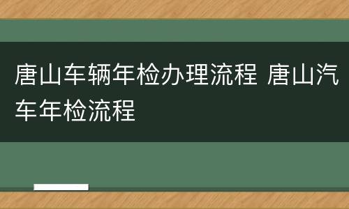 唐山车辆年检办理流程 唐山汽车年检流程