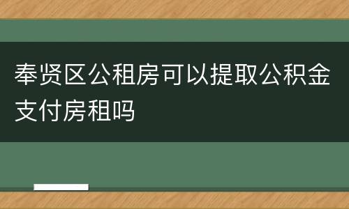 奉贤区公租房可以提取公积金支付房租吗