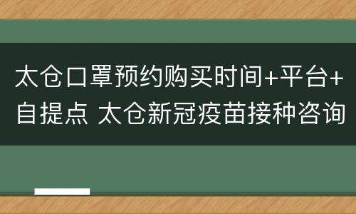 太仓口罩预约购买时间+平台+自提点 太仓新冠疫苗接种咨询电话