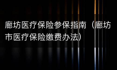 廊坊医疗保险参保指南（廊坊市医疗保险缴费办法）